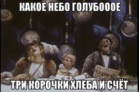 какое небо голубооое три корочки хлеба и счёт