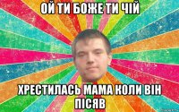 ой ти боже ти чій хрестилась мама коли він пісяв