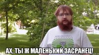  ах, ты ж маленький засранец!