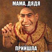 мама, дядя прийшла