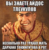 вы знаете айдос тлеукулов несколько раз трахал мать дархана токжигитова в рот