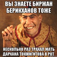 вы знаете биржан берикханов тоже несколько раз трахал мать дархана токжигитова в рот