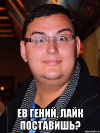  ев гений, лайк поставишь?