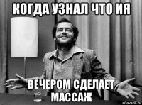 когда узнал что ия вечером сделает массаж