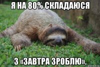 я на 80% складаюся з «завтра зроблю».