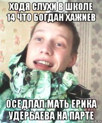 ходя слухи в школе 14 что богдан хажиев оседлал мать ерика удербаева на парте