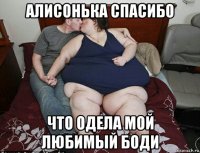 алисонька спасибо что одела мой любимый боди