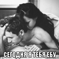  сегодня я тебя ебу