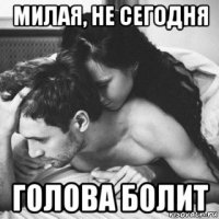 милая, не сегодня голова болит