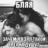 бляя зачем я взял такой грех на душу?