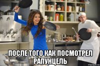  после того как посмотрел рапунцель