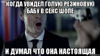 когда увидел голую резиновую бабу в секс шопе и думал что она настоящая