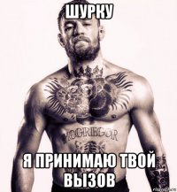 шурку я принимаю твой вызов