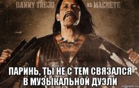  паринь, ты не с тем связался в музыкальной дуэли