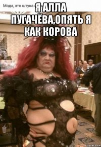 я алла пугачёва,опять я как корова 