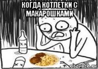 когда котлетки с макарошками 