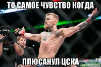 то самое чувство когда плюсанул цска