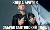когда браток забрал хантовский плащ