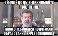 эй, мойдодыр, принимайте поплнение такого тебе кадра подогнали, образованный, революционер