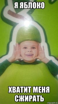 я яблоко хватит меня сжирать