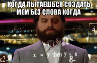когда пытаешься создать мем без слова когда 