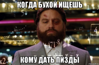 когда бухой ищешь кому дать пизды