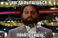 когда пытаешься понять сашу