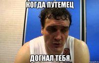 когда путемец догнал тебя