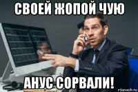 своей жопой чую анус сорвали!