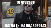 то чувство когда ты на подворотах