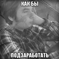 как бы подзаработать