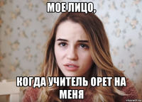 мое лицо, когда учитель орет на меня