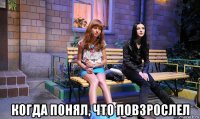  когда понял, что повзрослел
