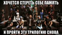 хочется стереть себе память и пройти эту трилогию снова