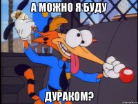 а можно я буду дураком?