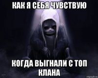 как я себя чувствую когда выгнали с топ клана