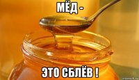 мёд - это сблёв !