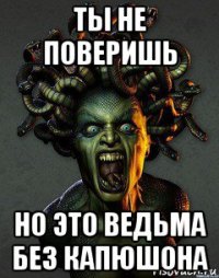 ты не поверишь но это ведьма без капюшона