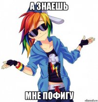 а знаешь мне пофигу