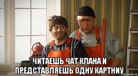 читаешь чат клана и представляешь одну картниу