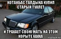 котакбас талдыка купил старый туалет и трахает свою мать на этом корыте хахха