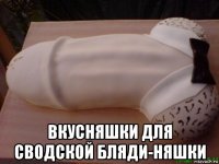  вкусняшки для сводской бляди-няшки