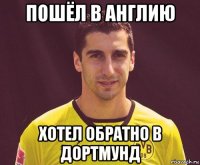 пошёл в англию хотел обратно в дортмунд