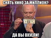 снять кино за миллион? да вы охуели!