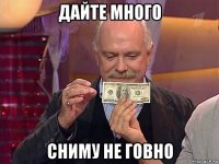 дайте много сниму не говно