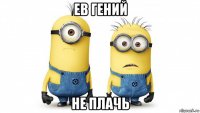 ев гений не плачь