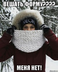 вешать форму???? меня нет!
