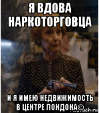 я вдова наркоторговца и я имею недвижимость в центре лондона©