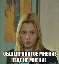  общепринятое мнение еще не мнение