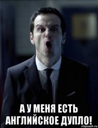  а у меня есть английское дупло!